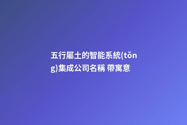 五行屬土的智能系統(tǒng)集成公司名稱 帶寓意-第1張-公司起名-玄機派